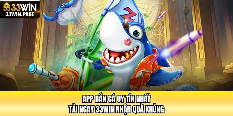 App Bắn Cá Uy Tín Nhất - Tải Ngay 33WIN Nhận Quà Khủng