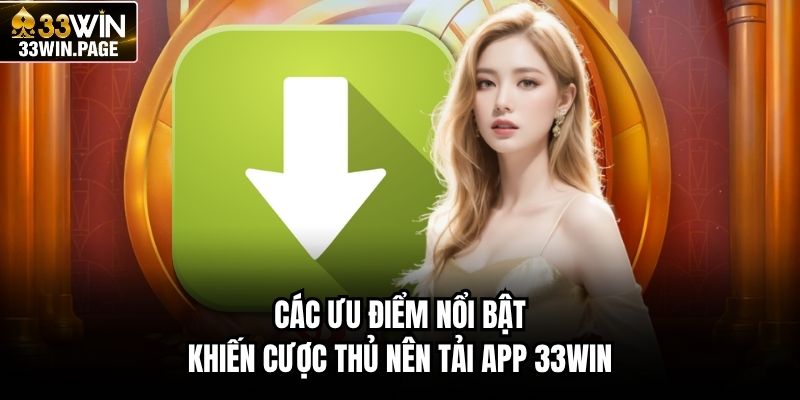 Các ưu điểm nổi bật khiến cược thủ nên tải app 33WIN