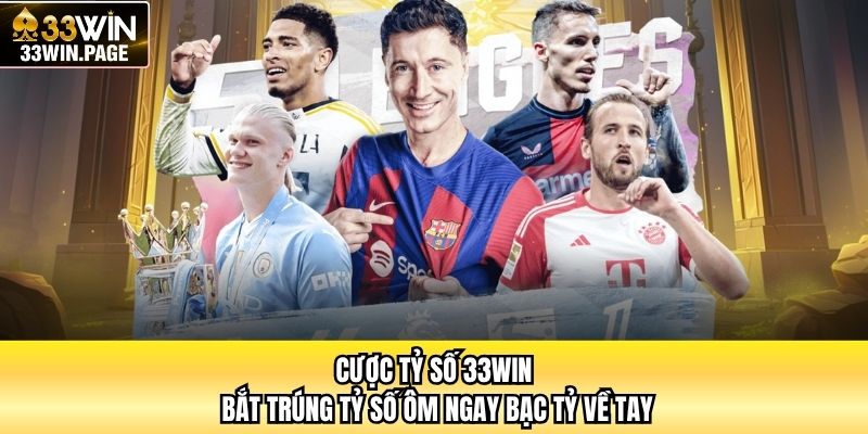 Cược Tỷ Số 33WIN - Bắt Trúng Tỷ Số Ôm Ngay Bạc Tỷ Về Tay