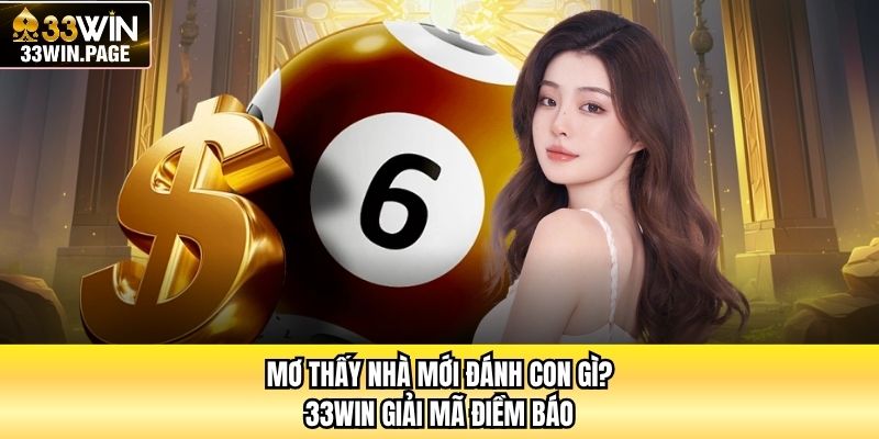 Mơ Thấy Nhà Mới Đánh Con Gì? 33WIN Giải Mã Điềm Báo