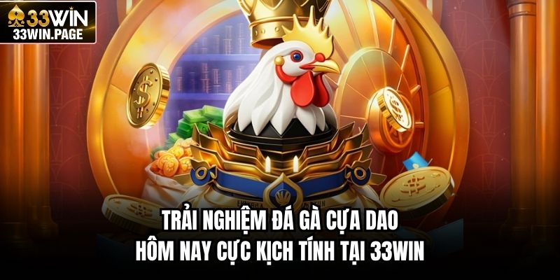 Trải nghiệm đá gà cựa dao hôm nay cực kịch tính tại 33WIN