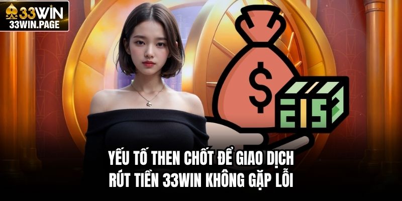 Yếu tố then chốt để giao dịch rút tiền 33WIN không gặp lỗi